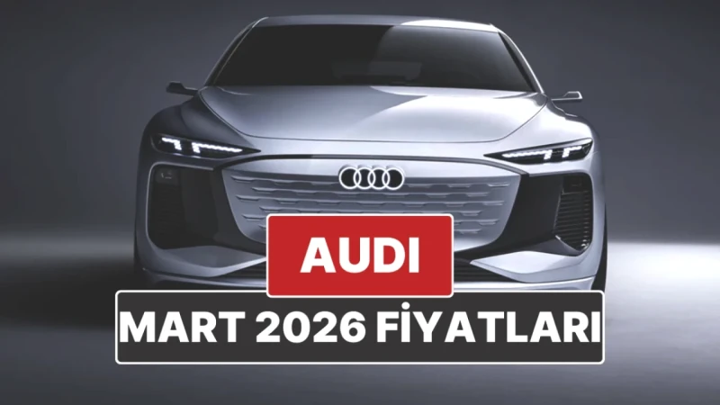 Audi'nin Mart 2026 Fiyatları: Yeni Listede Şaşırtıcı Rakamlar!